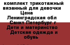 комплект трикотажный вязанный для девочки › Цена ­ 300 - Ленинградская обл., Санкт-Петербург г. Дети и материнство » Детская одежда и обувь   